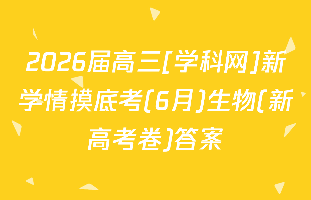 2026届高三[学科网]新学情摸底考(6月)生物(新高考卷)答案