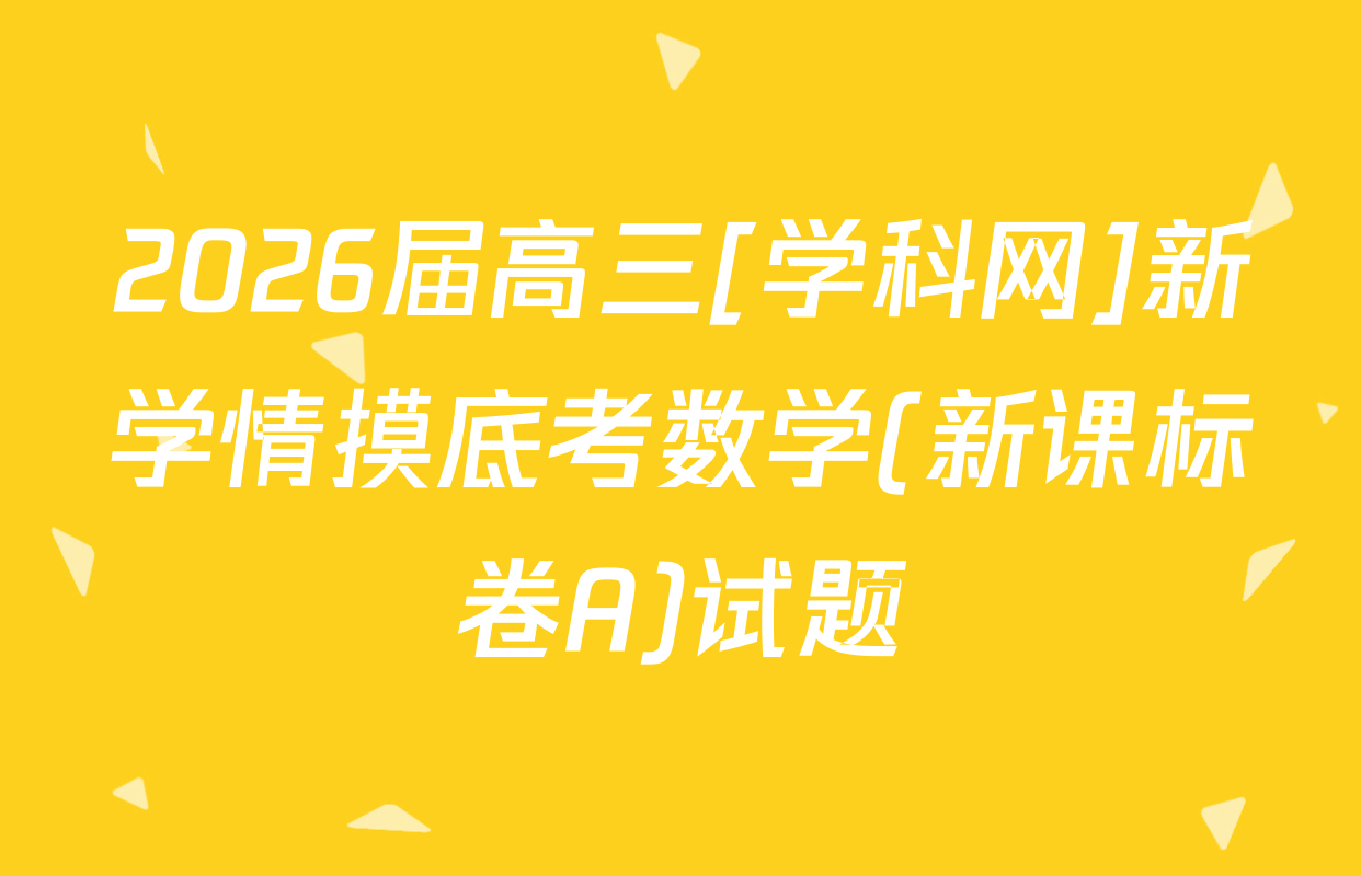2026届高三[学科网]新学情摸底考数学(新课标卷A)试题