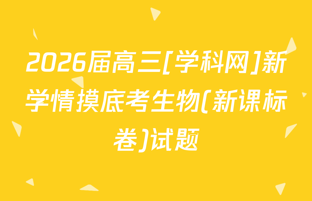 2026届高三[学科网]新学情摸底考生物(新课标卷)试题