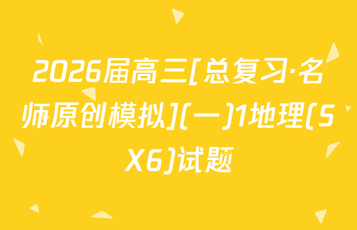 2026届高三[总复习·名师原创模拟](一)1地理(SX6)试题