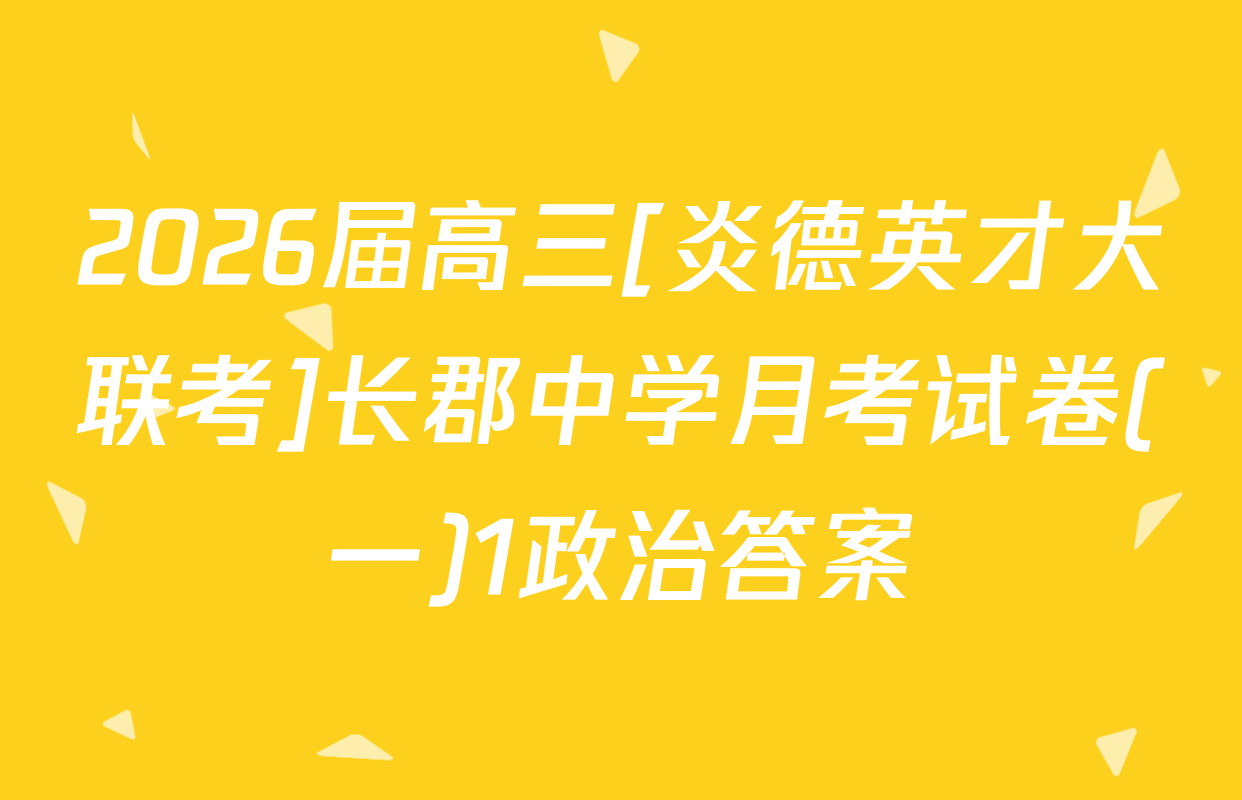 2026届高三[炎德英才大联考]长郡中学月考试卷(一)1政治答案