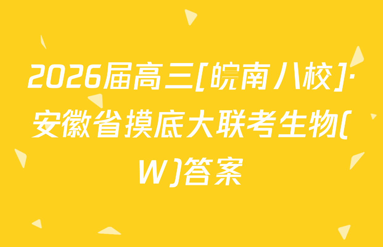 2026届高三[皖南八校]·安徽省摸底大联考生物(W)答案