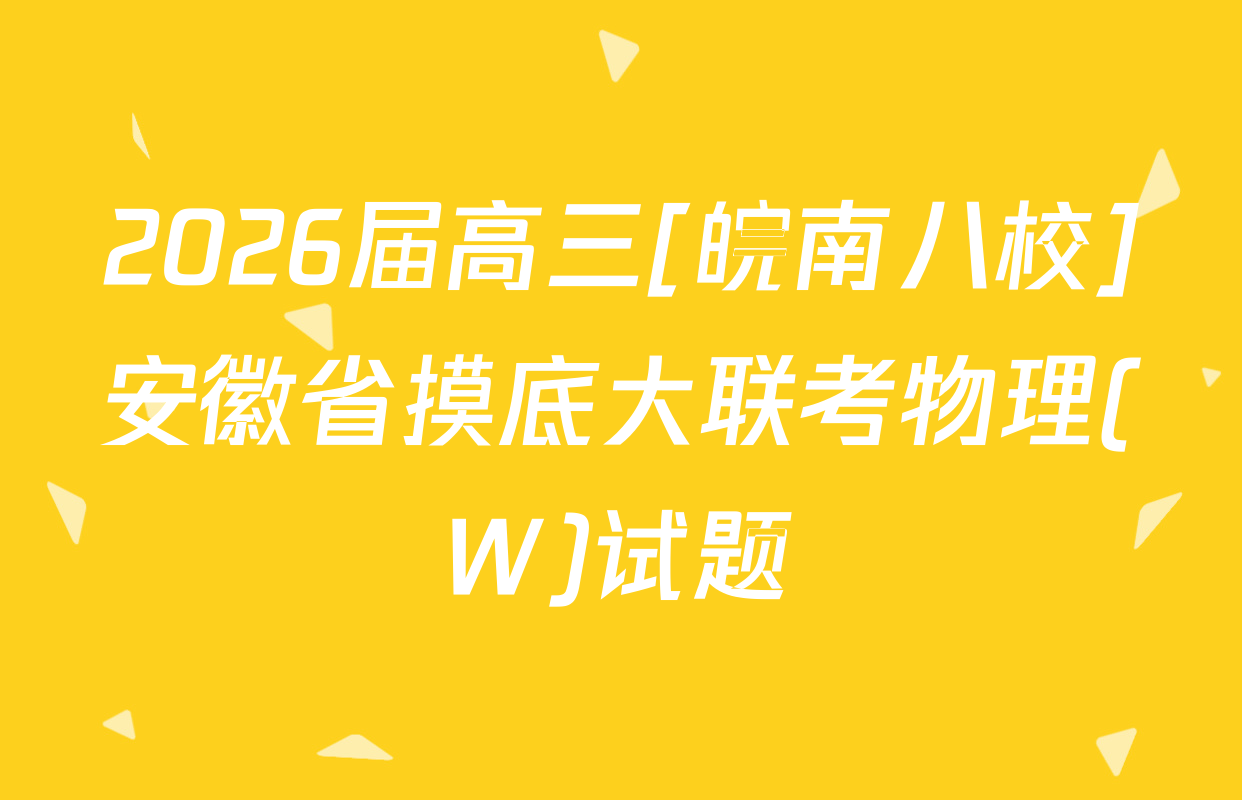 2026届高三[皖南八校]安徽省摸底大联考物理(W)试题