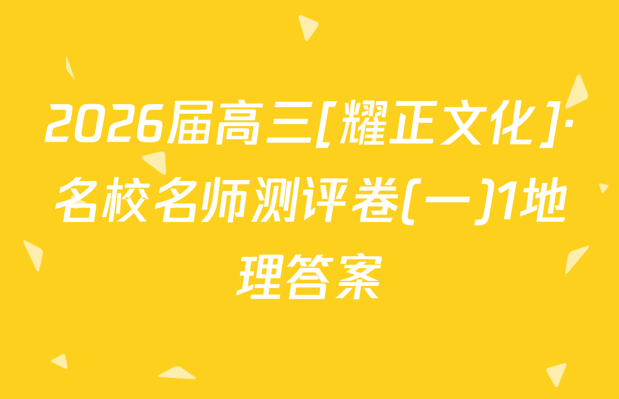 2026届高三[耀正文化]·名校名师测评卷(一)1地理答案