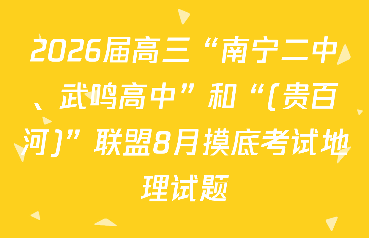 2026届高三“南宁二中、武鸣高中”和“(贵百河)”联盟8月摸底考试地理试题