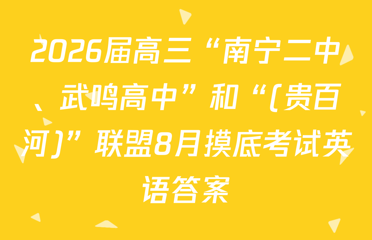 2026届高三“南宁二中、武鸣高中”和“(贵百河)”联盟8月摸底考试英语答案