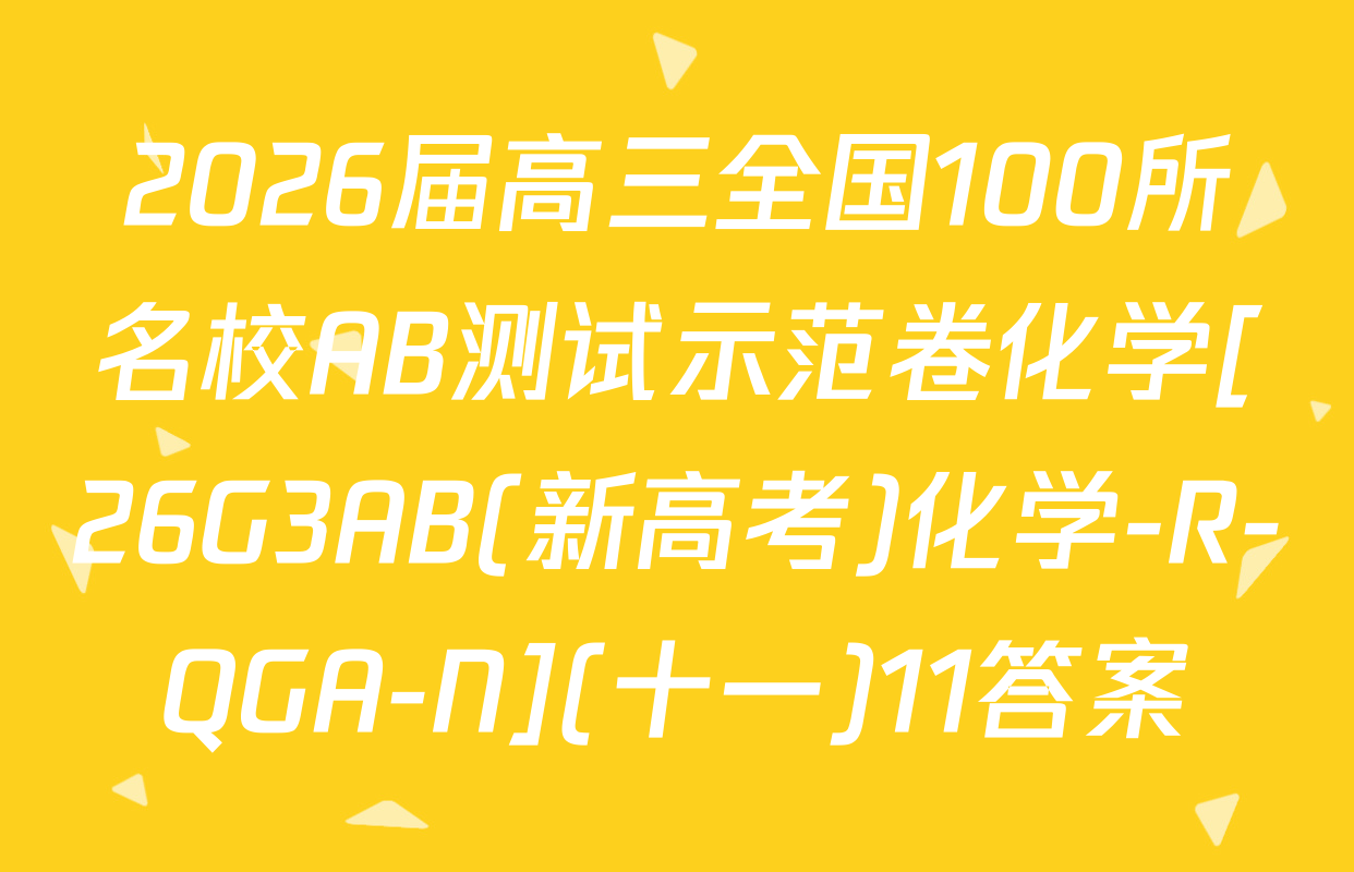 2026届高三全国100所名校AB测试示范卷化学[26G3AB(新高考)化学-R-QGA-N](十一)11答案