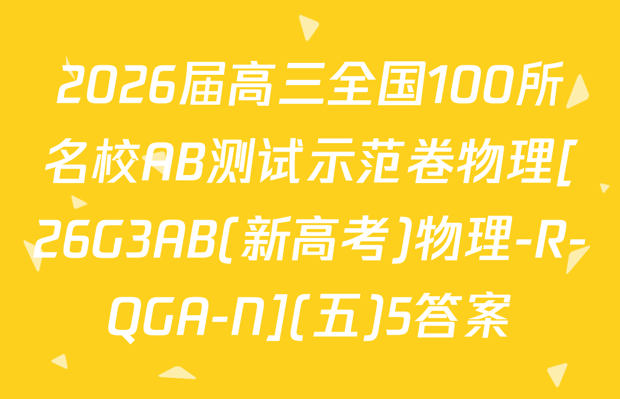 2026届高三全国100所名校AB测试示范卷物理[26G3AB(新高考)物理-R-QGA-N](五)5答案