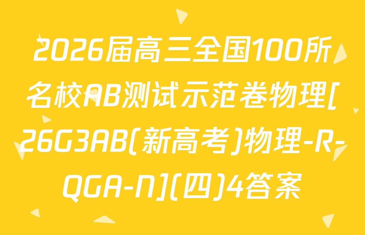 2026届高三全国100所名校AB测试示范卷物理[26G3AB(新高考)物理-R-QGA-N](四)4答案