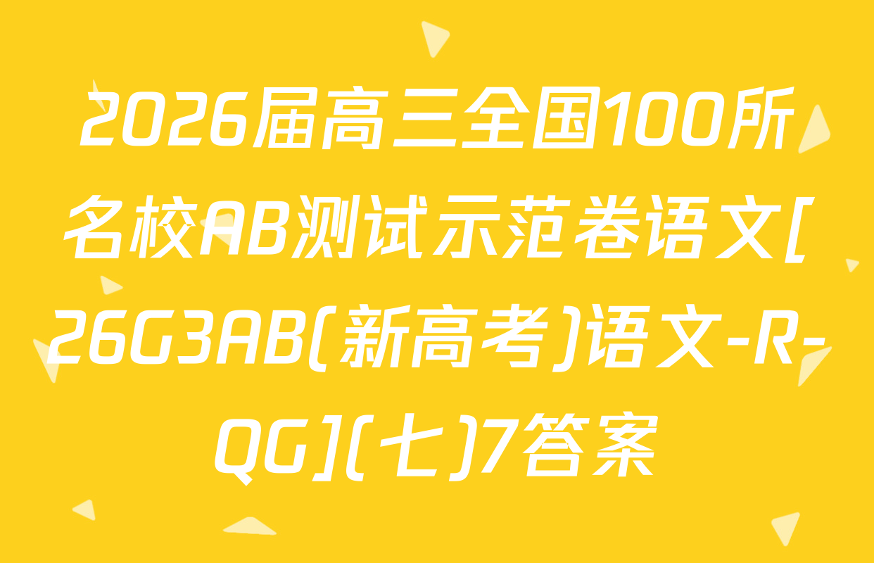 2026届高三全国100所名校AB测试示范卷语文[26G3AB(新高考)语文-R-QG](七)7答案
