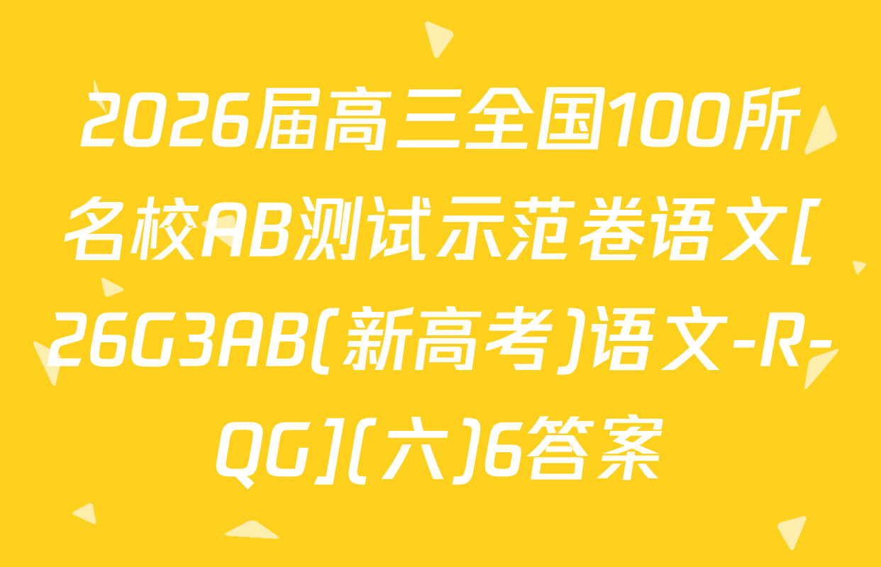 2026届高三全国100所名校AB测试示范卷语文[26G3AB(新高考)语文-R-QG](六)6答案