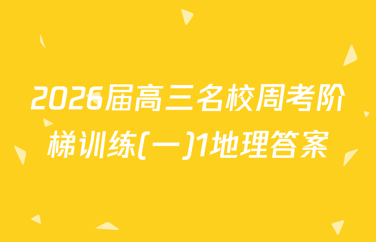 2026届高三名校周考阶梯训练(一)1地理答案