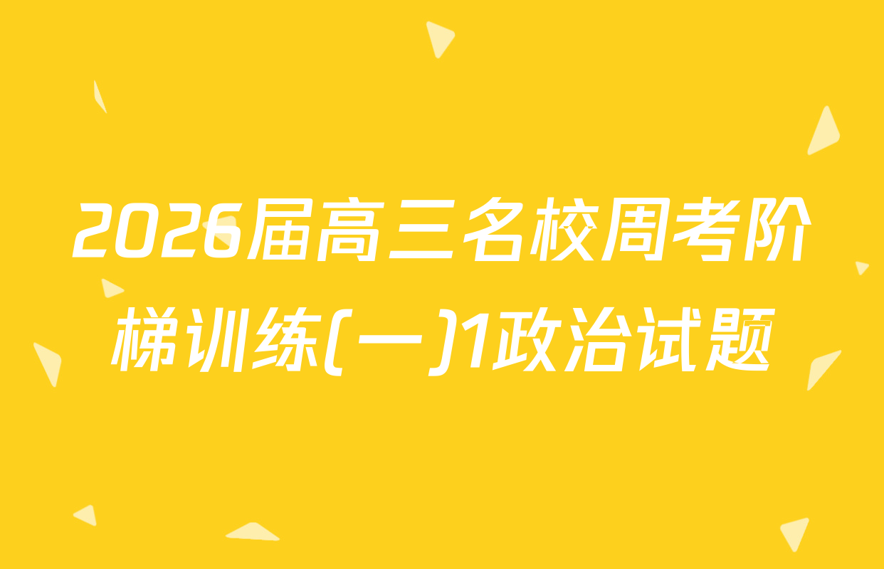 2026届高三名校周考阶梯训练(一)1政治试题
