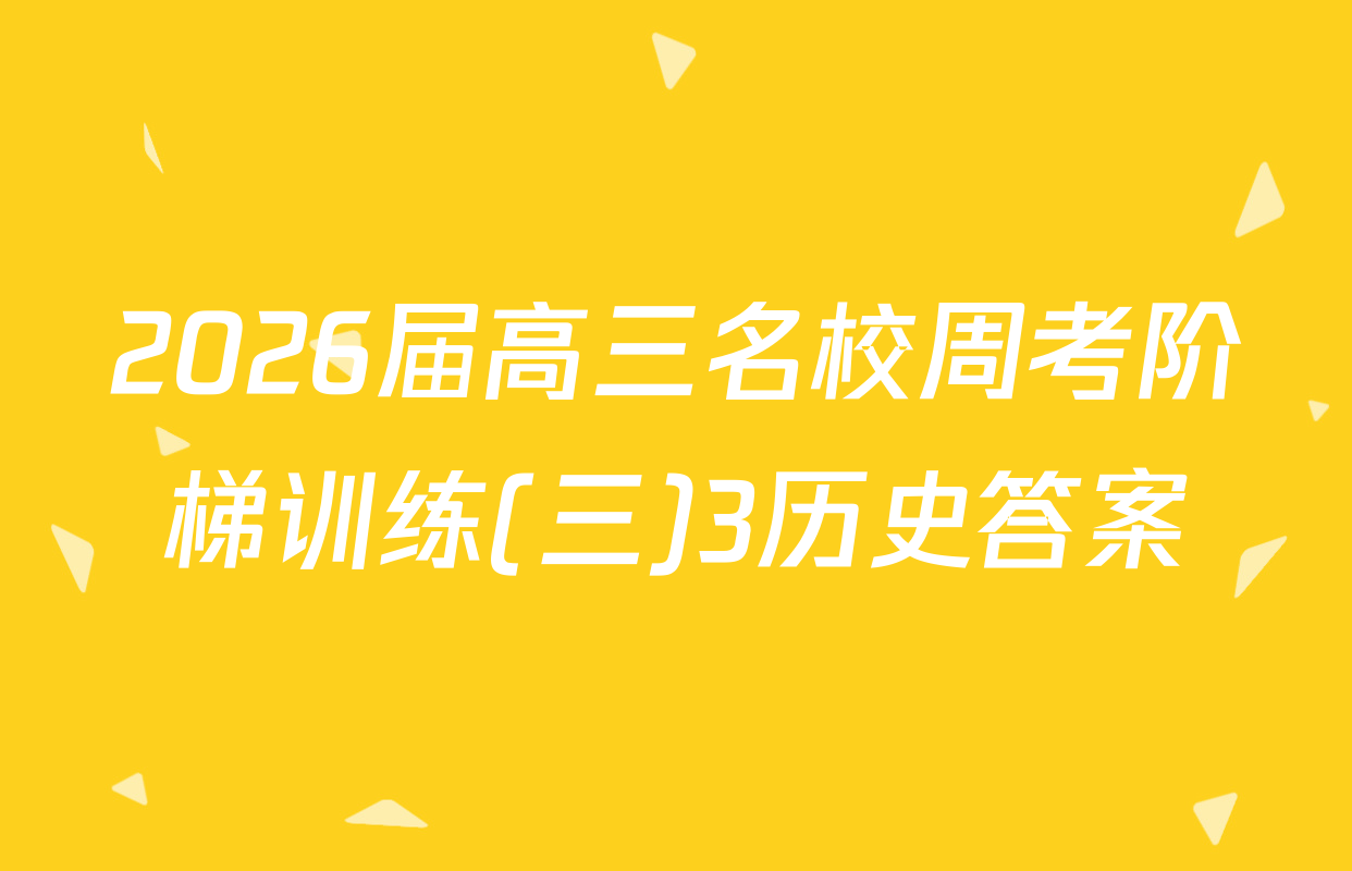 2026届高三名校周考阶梯训练(三)3历史答案