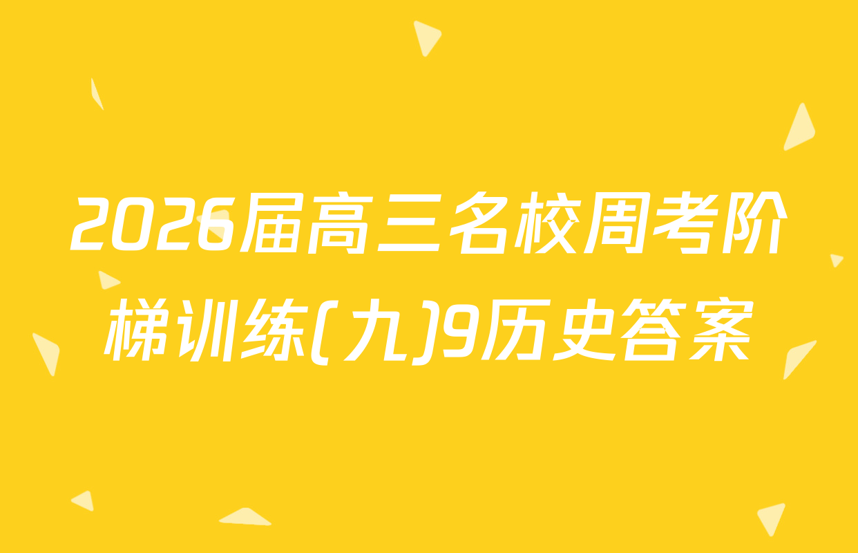2026届高三名校周考阶梯训练(九)9历史答案