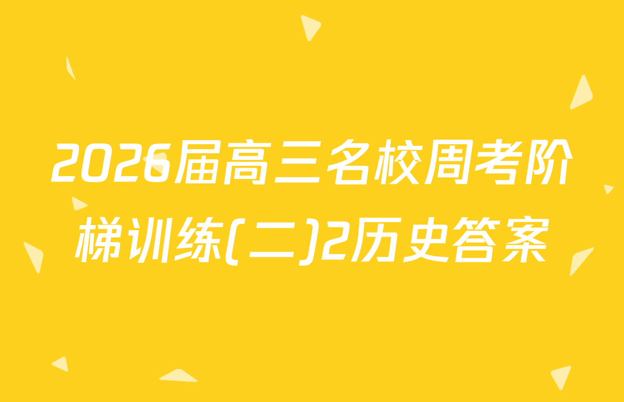 2026届高三名校周考阶梯训练(二)2历史答案