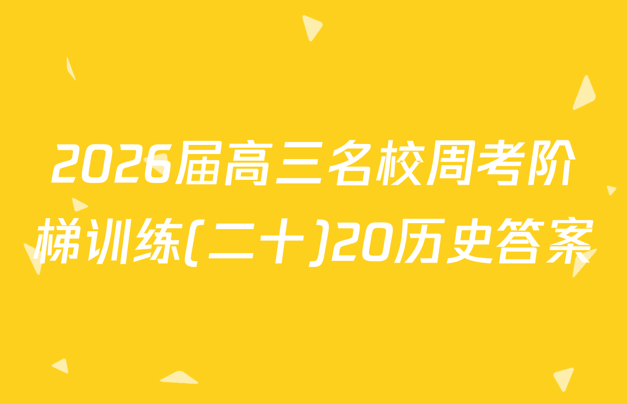 2026届高三名校周考阶梯训练(二十)20历史答案