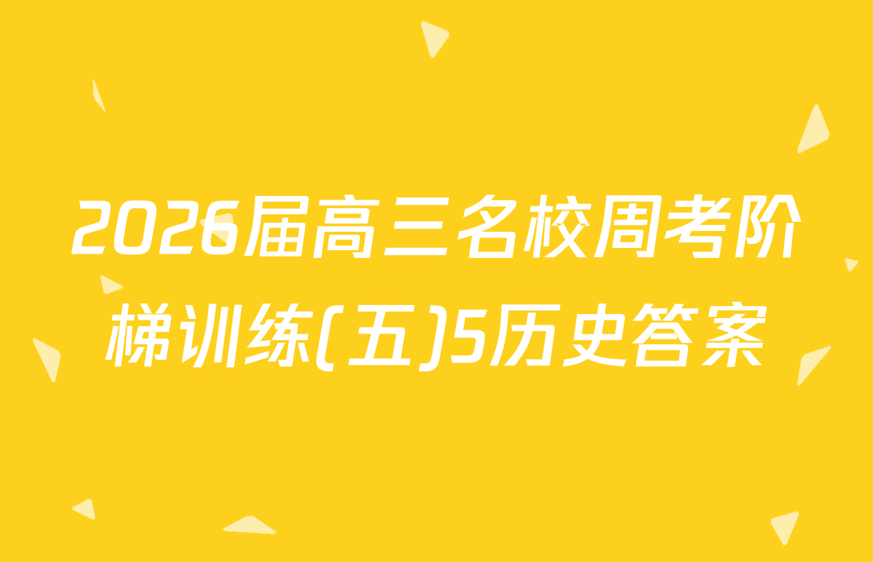 2026届高三名校周考阶梯训练(五)5历史答案