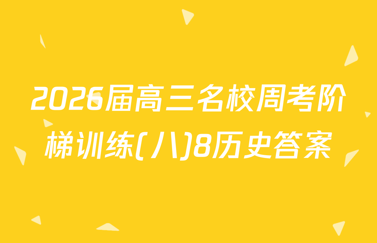 2026届高三名校周考阶梯训练(八)8历史答案