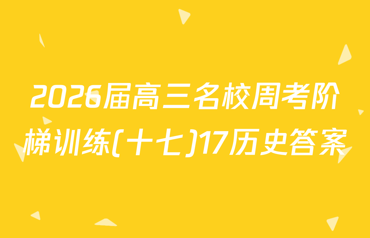 2026届高三名校周考阶梯训练(十七)17历史答案