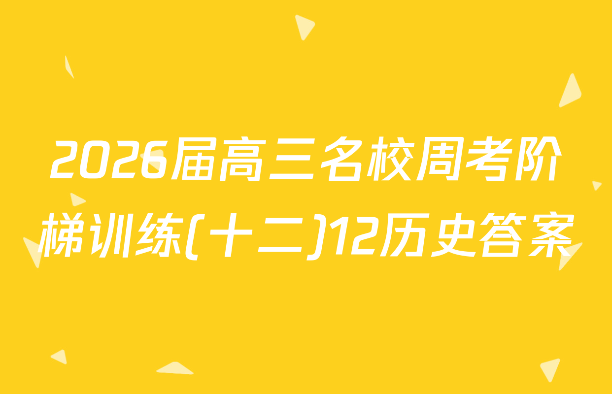 2026届高三名校周考阶梯训练(十二)12历史答案