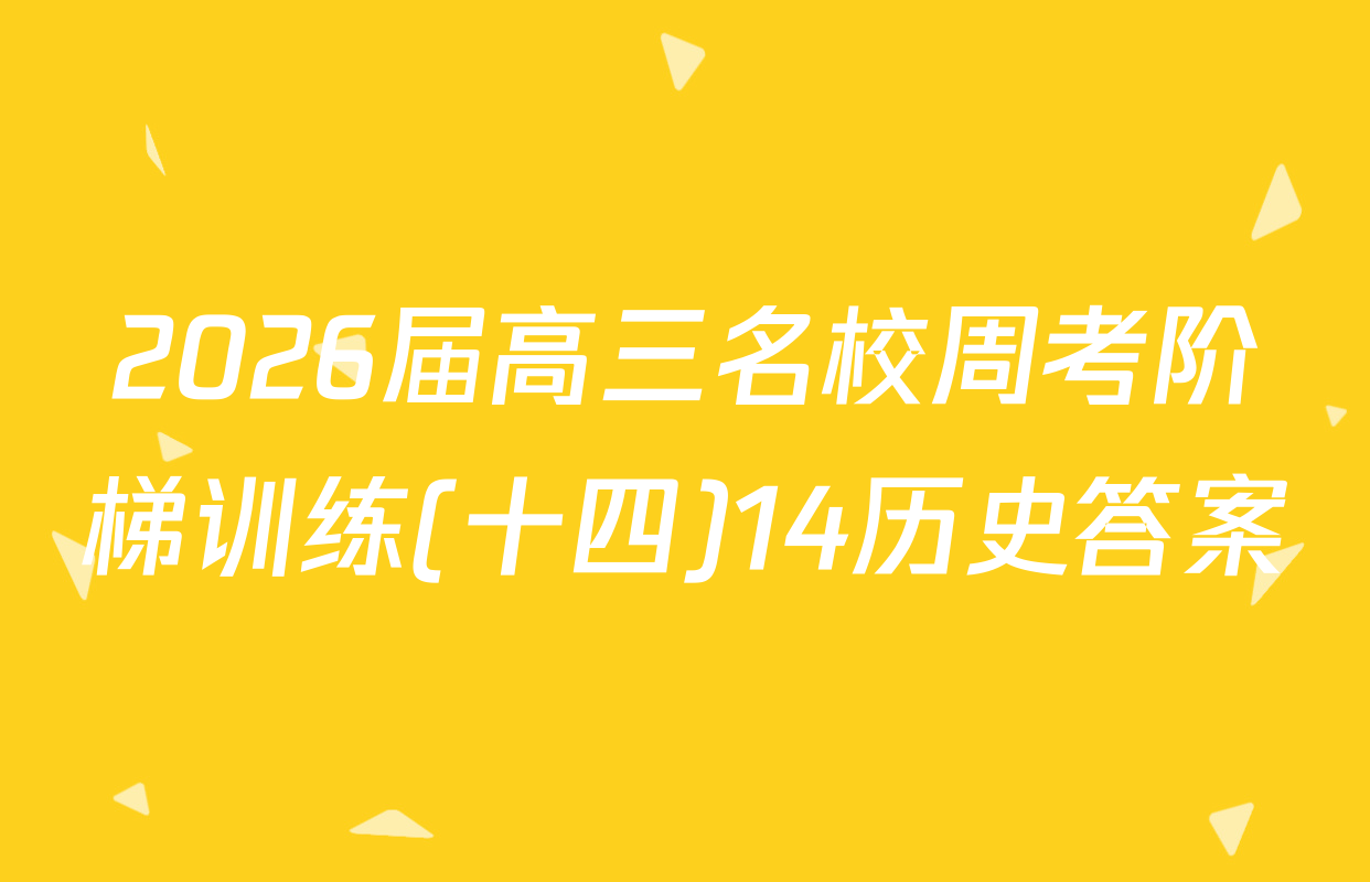 2026届高三名校周考阶梯训练(十四)14历史答案