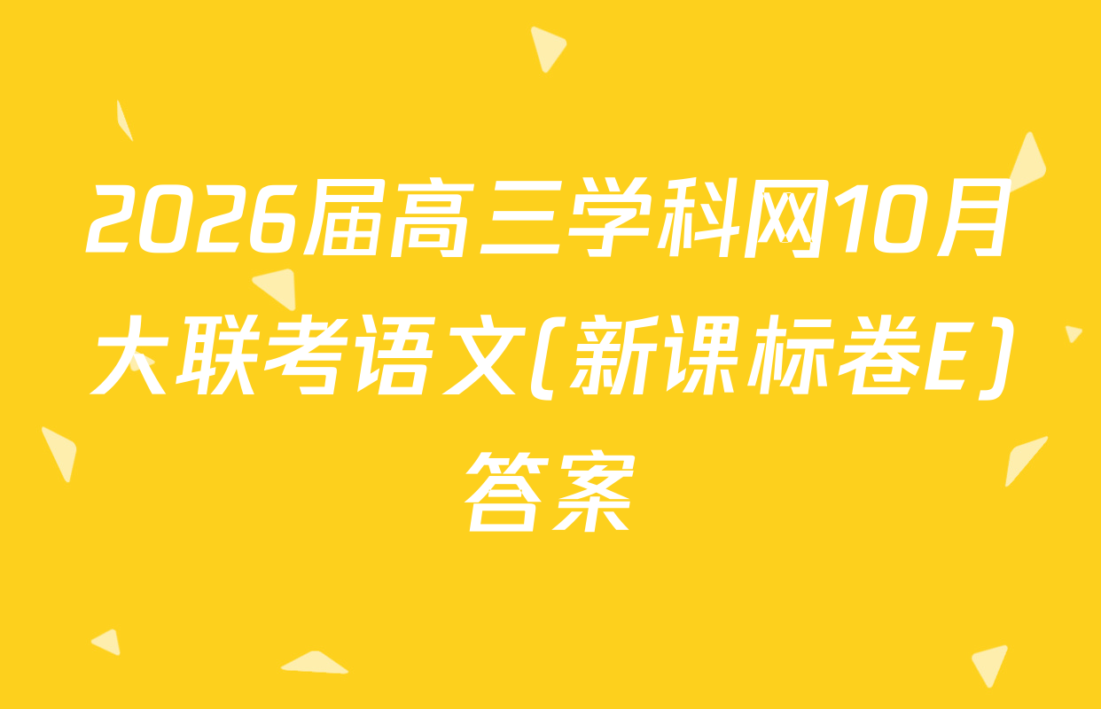 2026届高三学科网10月大联考语文(新课标卷E)答案