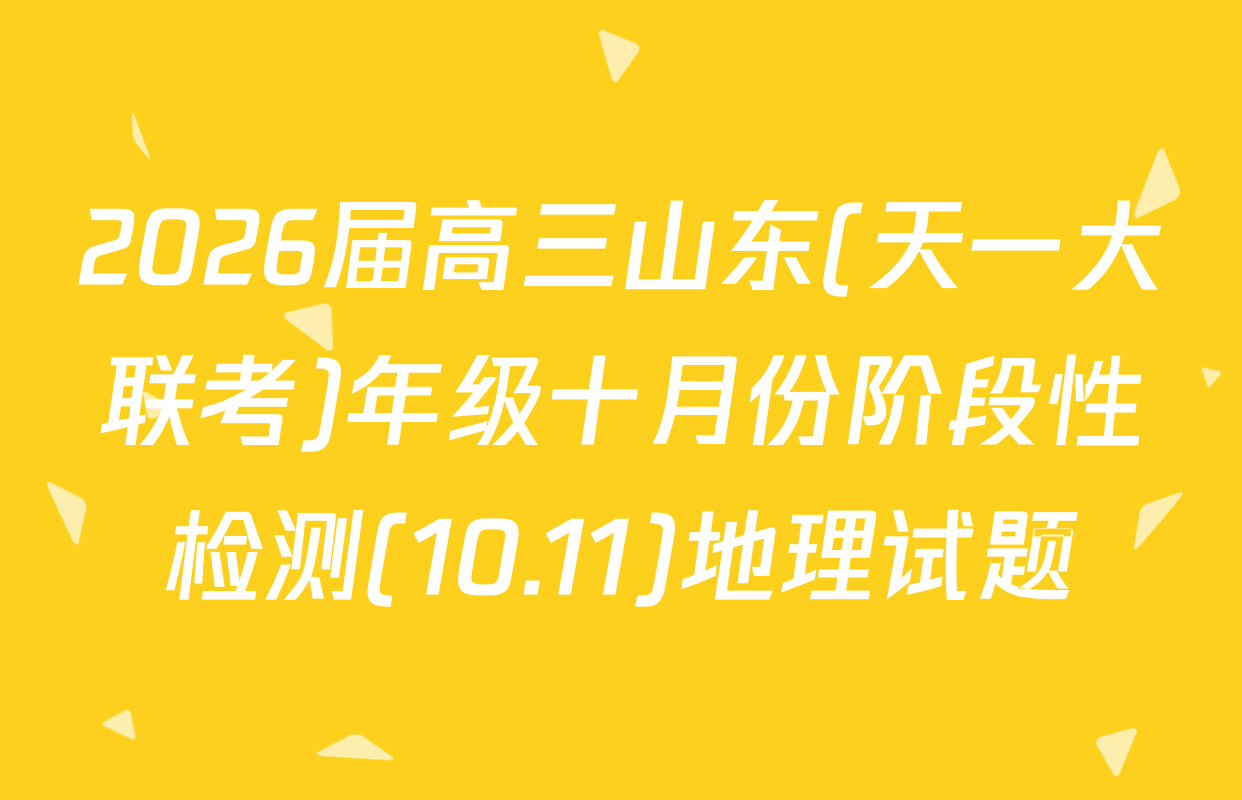 2026届高三山东(天一大联考)年级十月份阶段性检测(10.11)地理试题