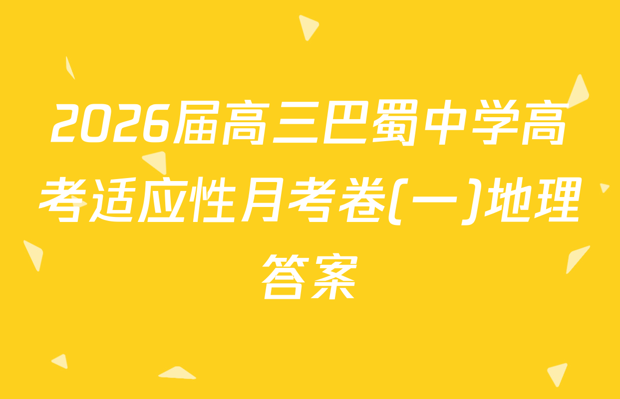 2026届高三巴蜀中学高考适应性月考卷(一)地理答案
