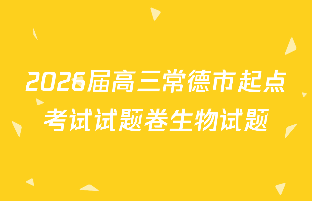 2026届高三常德市起点考试试题卷生物试题