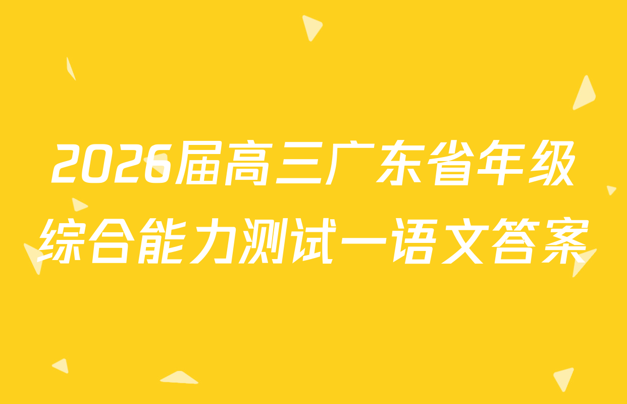 2026届高三广东省年级综合能力测试一语文答案