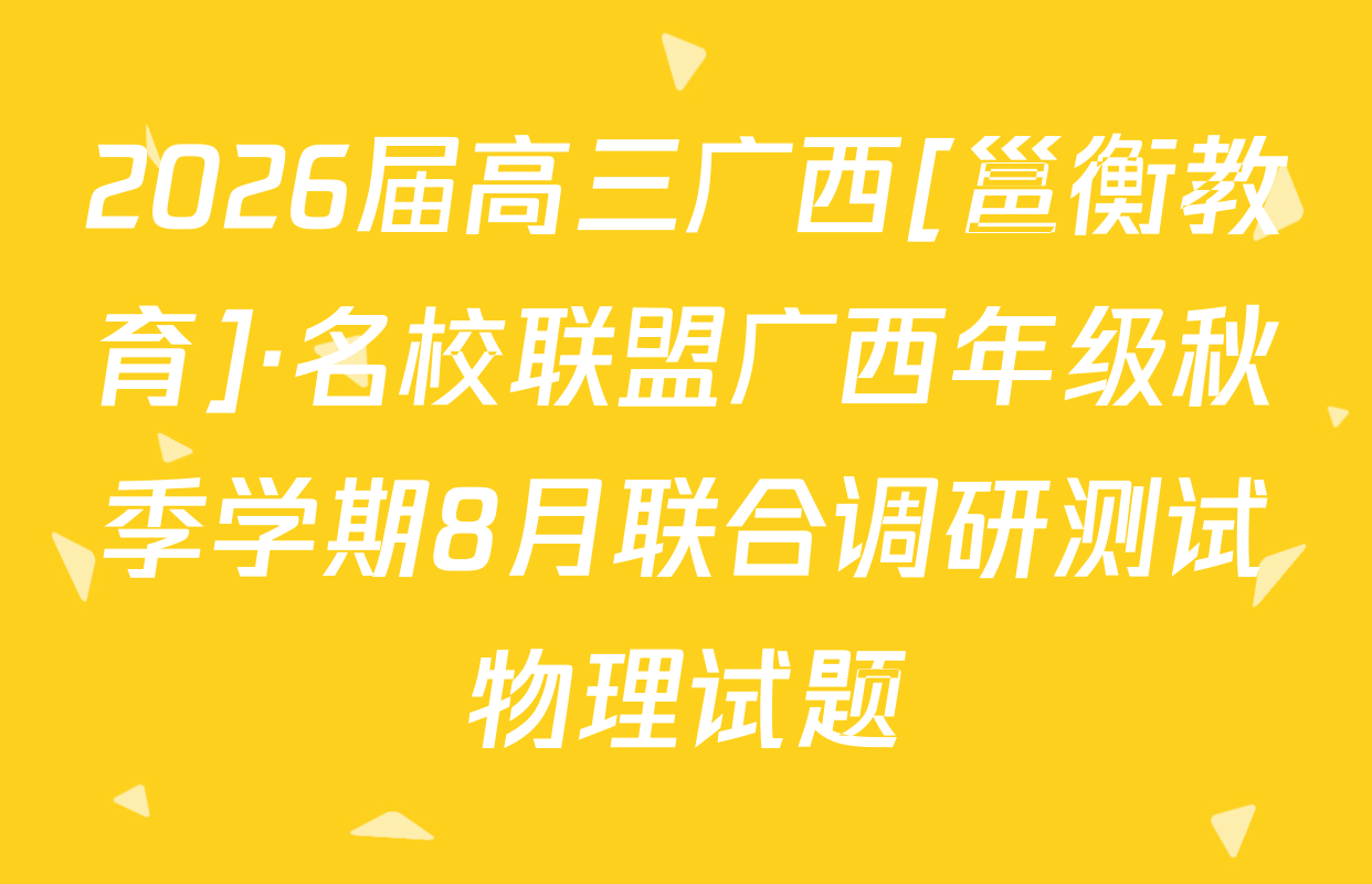 2026届高三广西[邕衡教育]·名校联盟广西年级秋季学期8月联合调研测试物理试题