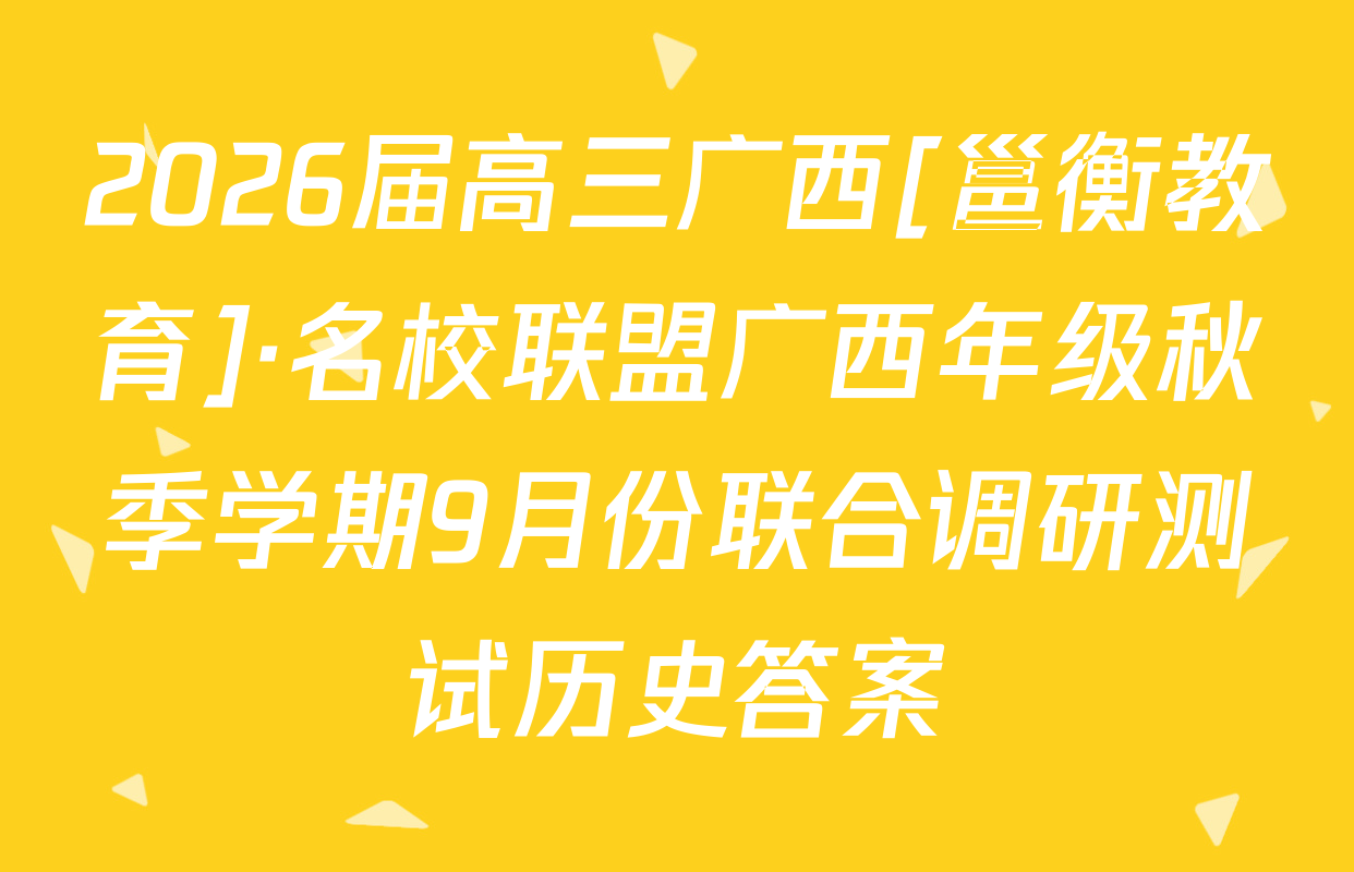 2026届高三广西[邕衡教育]·名校联盟广西年级秋季学期9月份联合调研测试历史答案