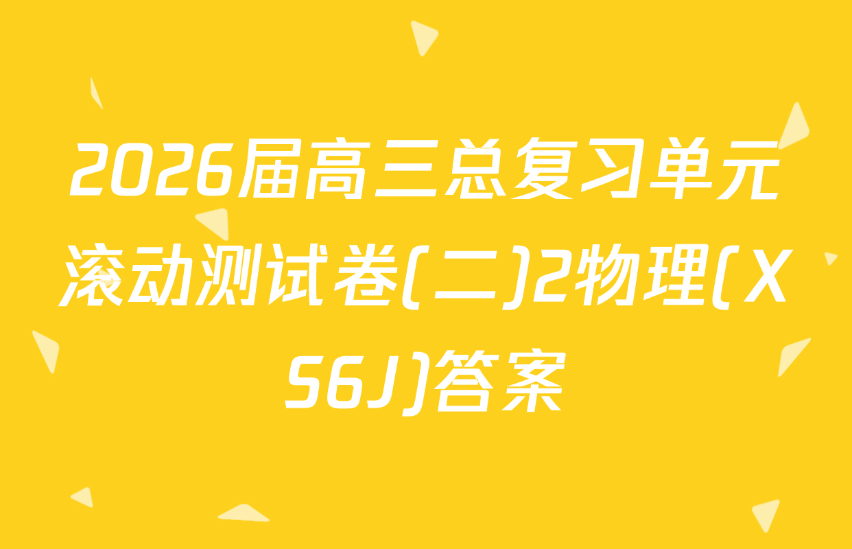 2026届高三总复习单元滚动测试卷(二)2物理(XS6J)答案