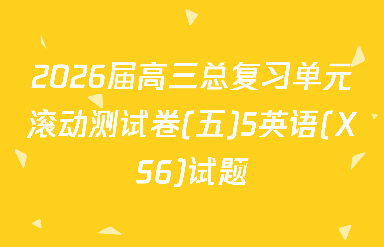 2026届高三总复习单元滚动测试卷(五)5英语(XS6)试题