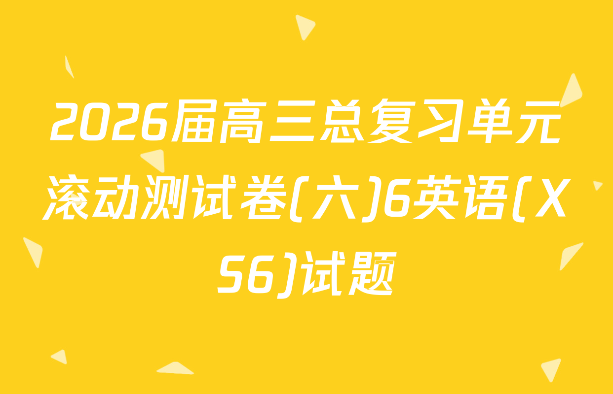 2026届高三总复习单元滚动测试卷(六)6英语(XS6)试题