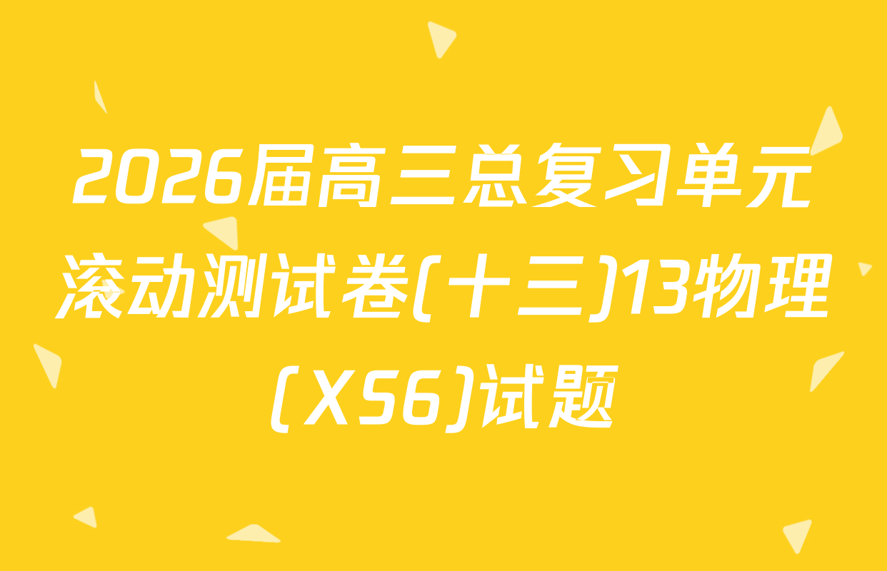 2026届高三总复习单元滚动测试卷(十三)13物理(XS6)试题