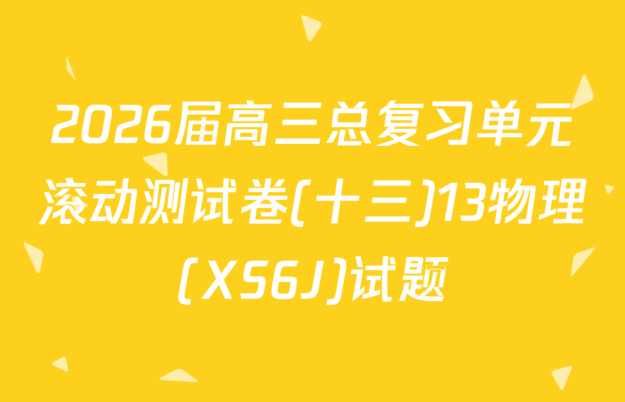 2026届高三总复习单元滚动测试卷(十三)13物理(XS6J)试题