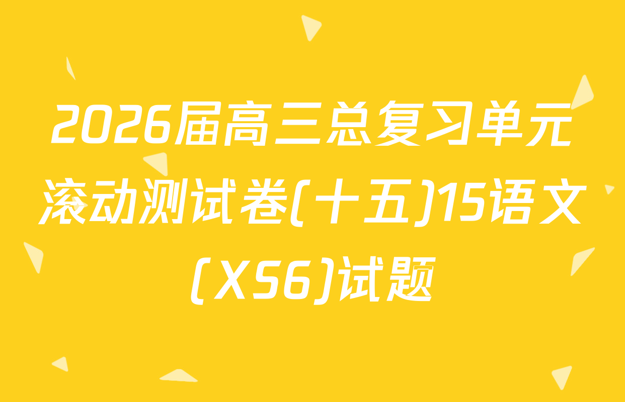 2026届高三总复习单元滚动测试卷(十五)15语文(XS6)试题