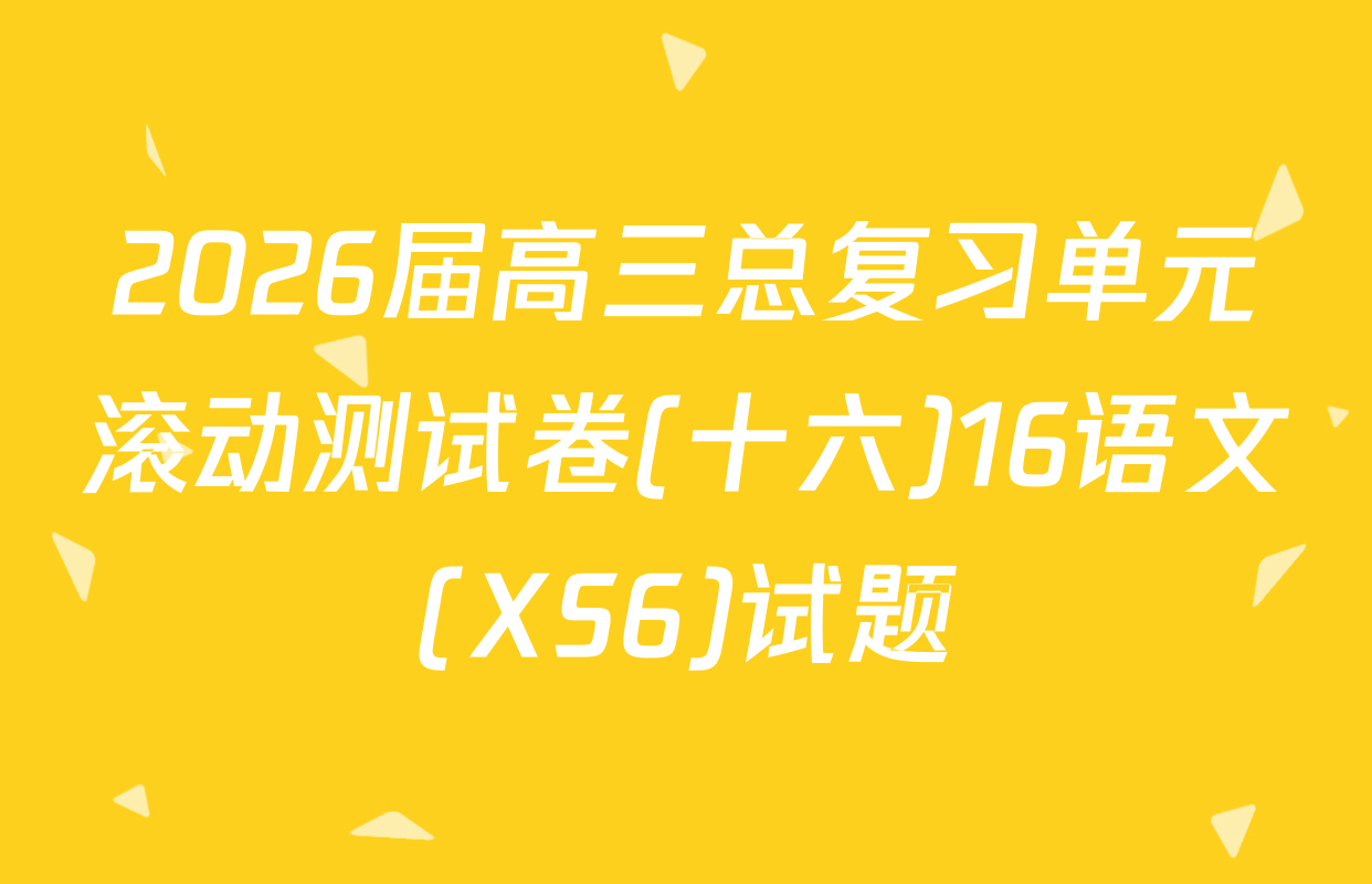 2026届高三总复习单元滚动测试卷(十六)16语文(XS6)试题