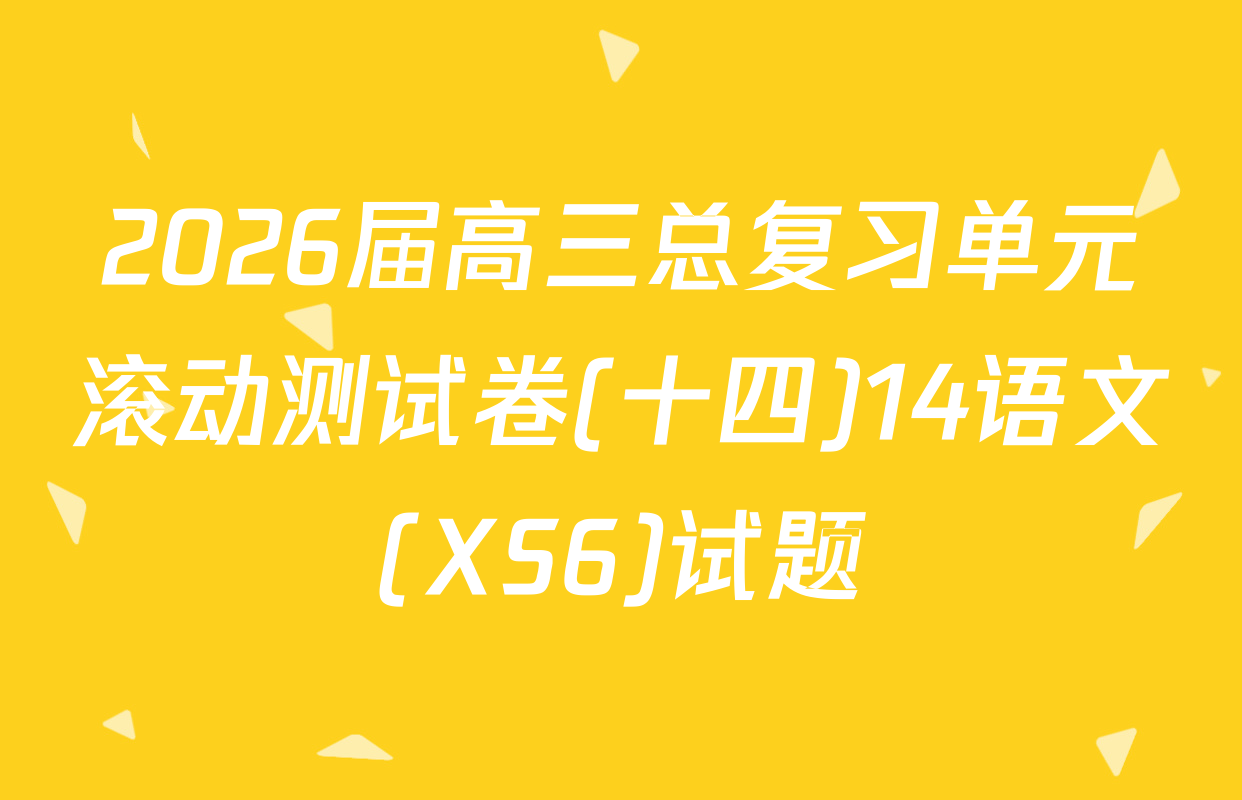 2026届高三总复习单元滚动测试卷(十四)14语文(XS6)试题