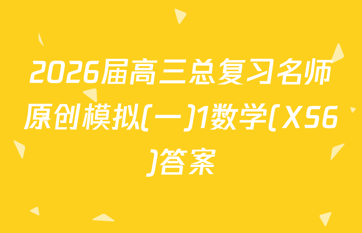 2026届高三总复习名师原创模拟(一)1数学(XS6)答案