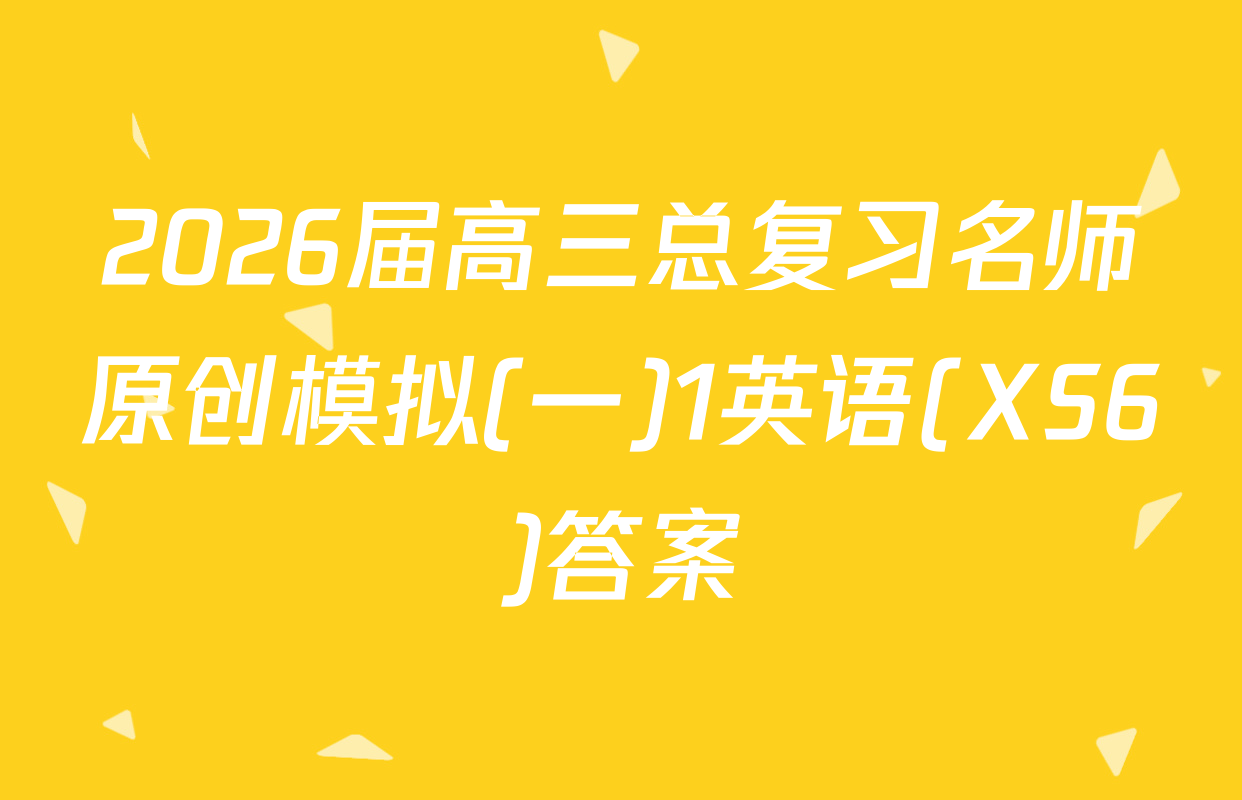 2026届高三总复习名师原创模拟(一)1英语(XS6)答案
