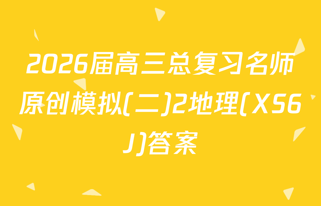 2026届高三总复习名师原创模拟(二)2地理(XS6J)答案