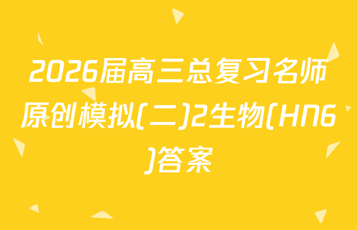2026届高三总复习名师原创模拟(二)2生物(HN6)答案