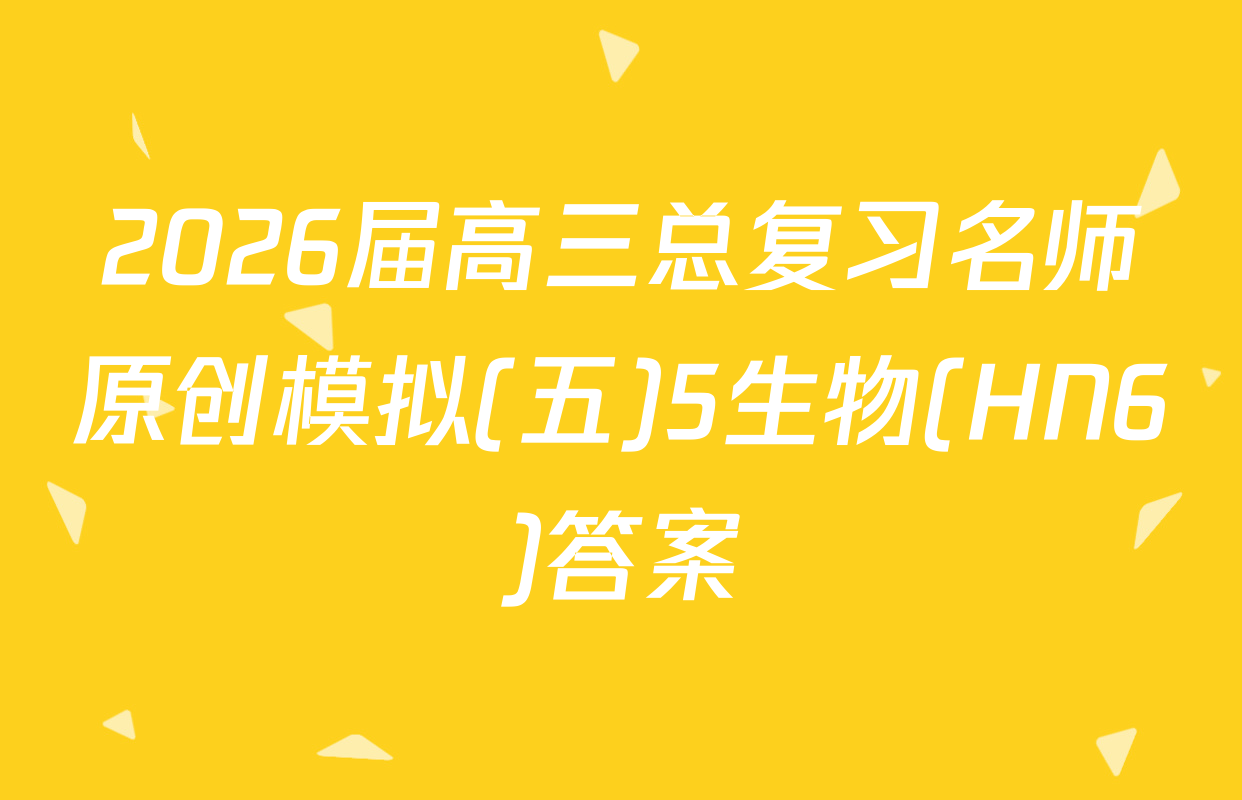 2026届高三总复习名师原创模拟(五)5生物(HN6)答案
