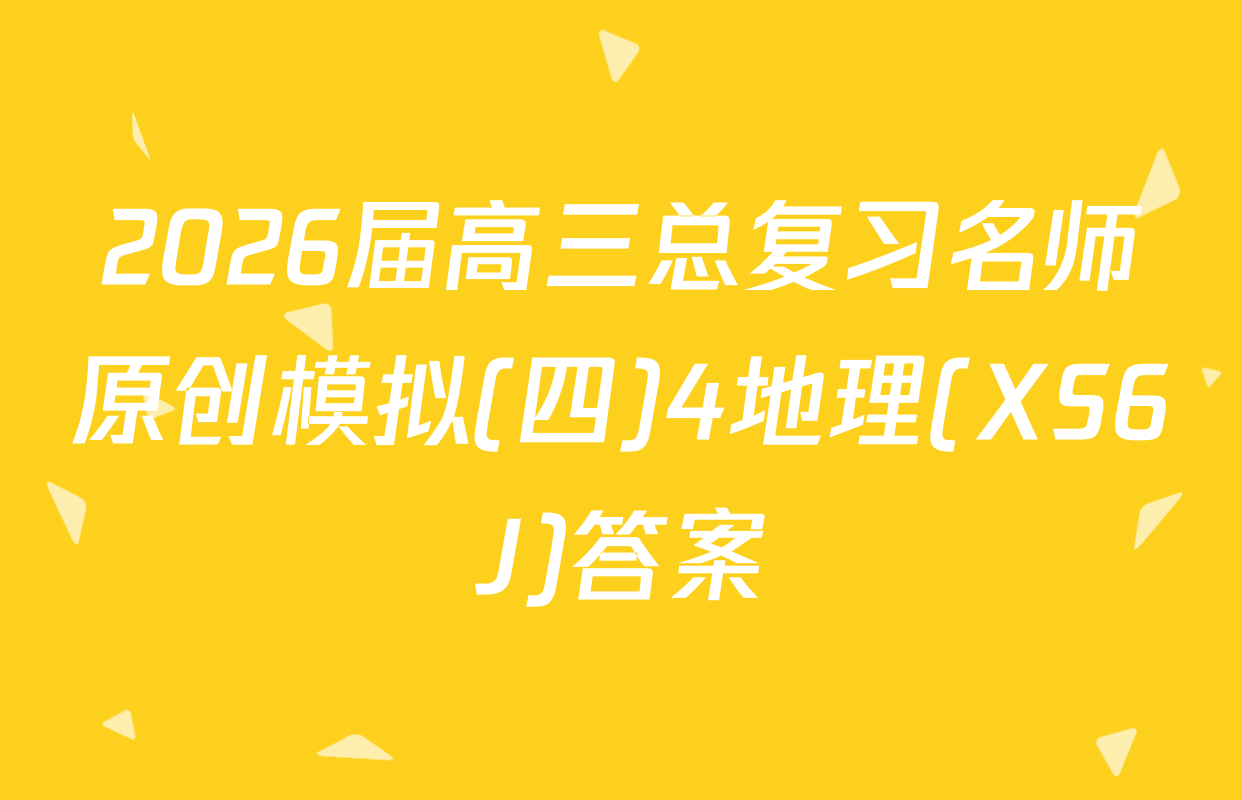 2026届高三总复习名师原创模拟(四)4地理(XS6J)答案