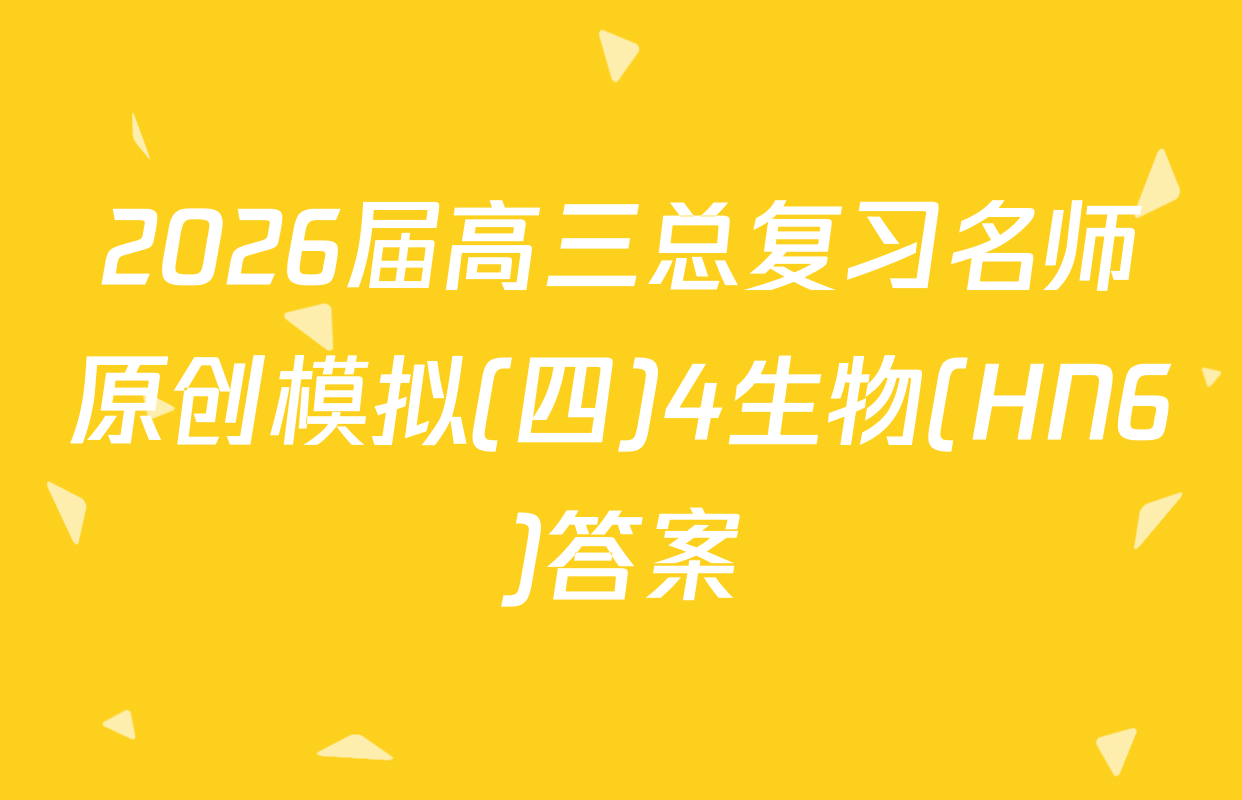 2026届高三总复习名师原创模拟(四)4生物(HN6)答案