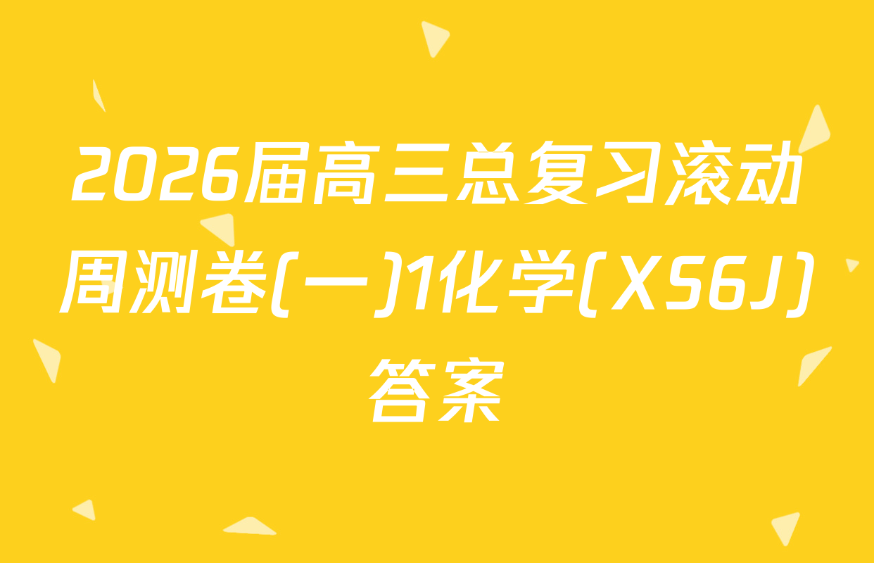 2026届高三总复习滚动周测卷(一)1化学(XS6J)答案