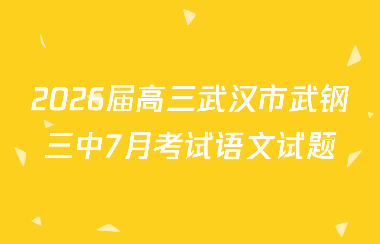 2026届高三武汉市武钢三中7月考试语文试题